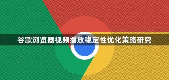谷歌浏览器视频播放稳定性优化策略研究1
