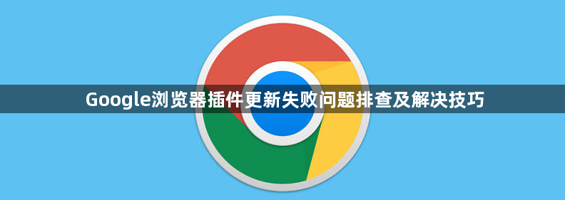 Google浏览器插件更新失败问题排查及解决技巧1