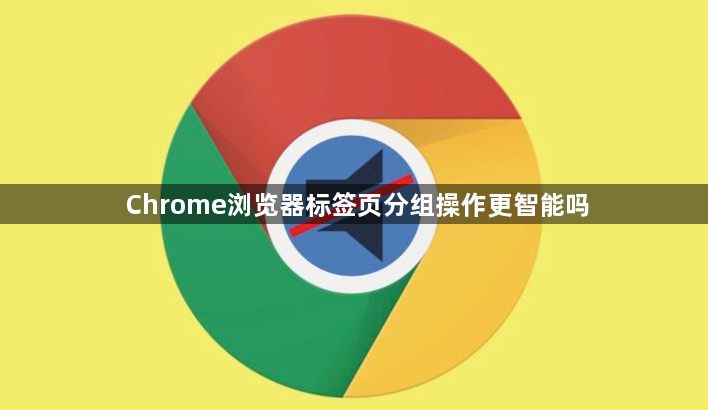 Chrome浏览器标签页分组操作更智能吗1