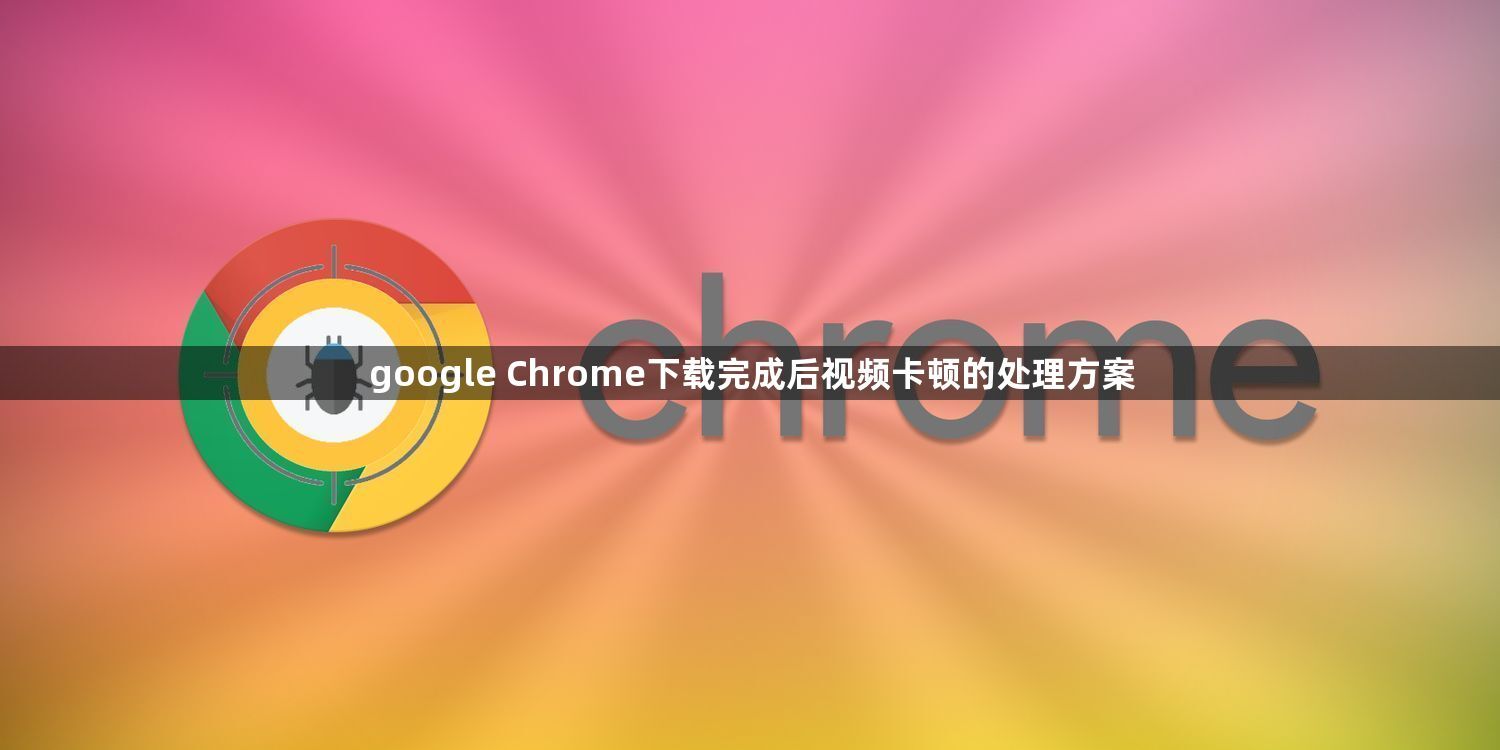 google Chrome下载完成后视频卡顿的处理方案1