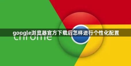 google浏览器官方下载后怎样进行个性化配置1