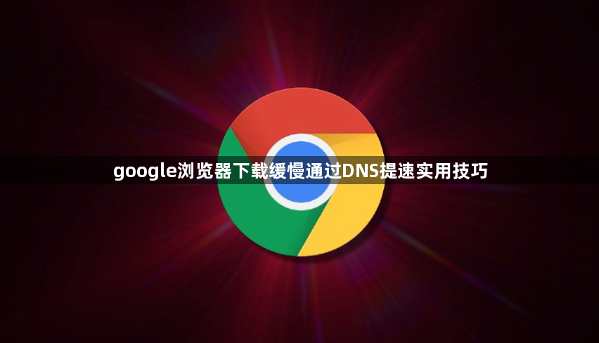google浏览器下载缓慢通过DNS提速实用技巧1