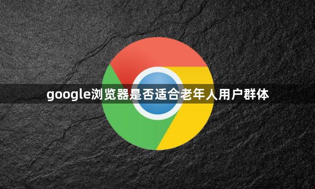 google浏览器是否适合老年人用户群体1