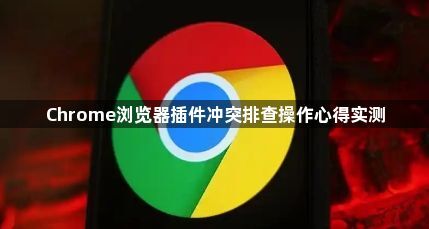 Chrome浏览器插件冲突排查操作心得实测1