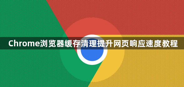 Chrome浏览器缓存清理提升网页响应速度教程1