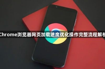 Chrome浏览器网页加载速度优化操作完整流程解析1