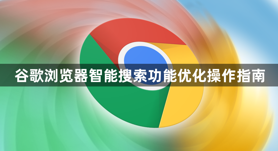 谷歌浏览器智能搜索功能优化操作指南1