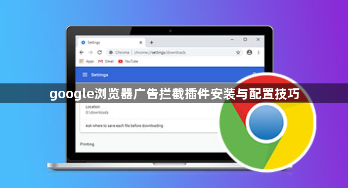google浏览器广告拦截插件安装与配置技巧1