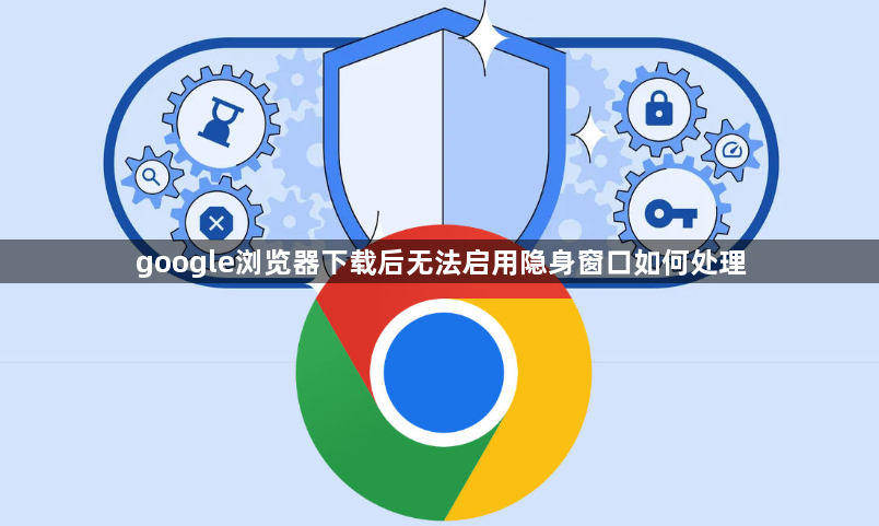 google浏览器下载后无法启用隐身窗口如何处理1