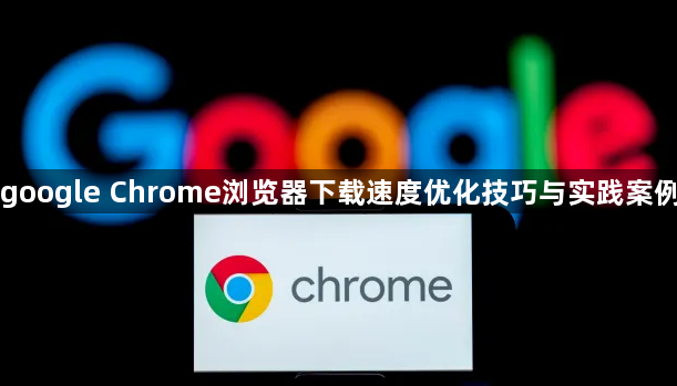 google Chrome浏览器下载速度优化技巧与实践案例1