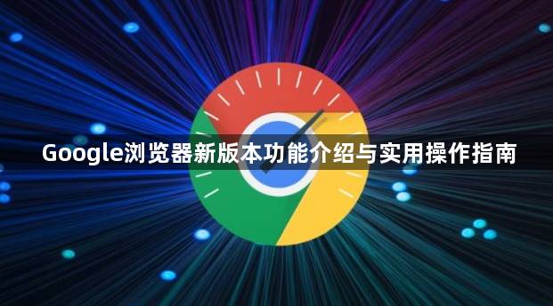 Google浏览器新版本功能介绍与实用操作指南1