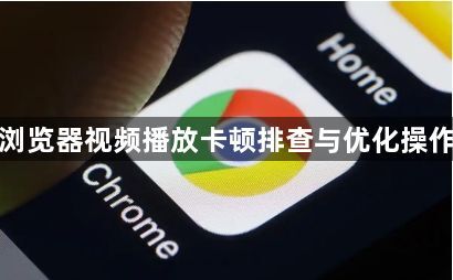 谷歌浏览器视频播放卡顿排查与优化操作技巧1