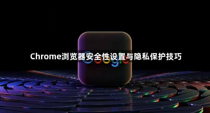 Chrome浏览器安全性设置与隐私保护技巧1