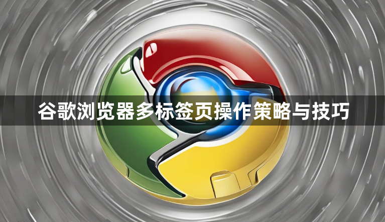 谷歌浏览器多标签页操作策略与技巧1