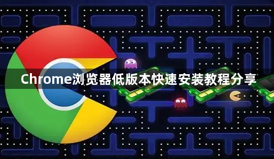 Chrome浏览器低版本快速安装教程分享1
