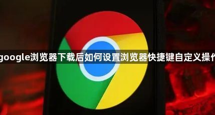 google浏览器下载后如何设置浏览器快捷键自定义操作1