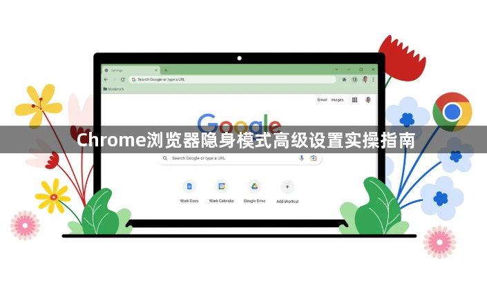 Chrome浏览器隐身模式高级设置实操指南1