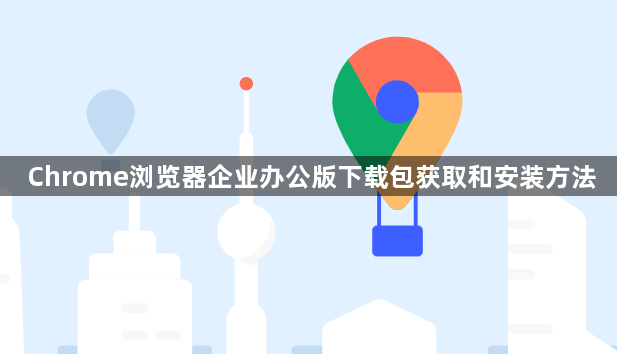 Chrome浏览器企业办公版下载包获取和安装方法1