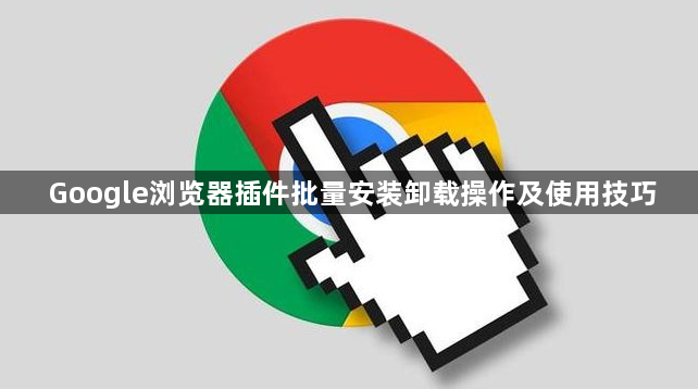 Google浏览器插件批量安装卸载操作及使用技巧1