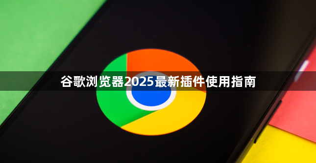 谷歌浏览器2025最新插件使用指南1