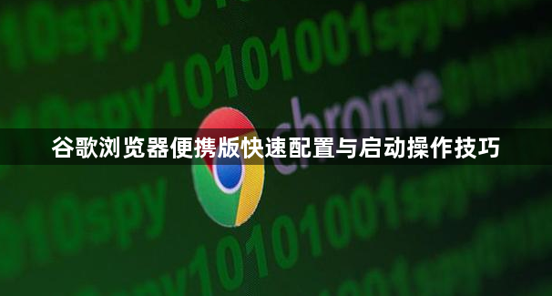 谷歌浏览器便携版快速配置与启动操作技巧1