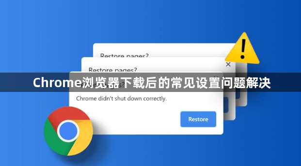 Chrome浏览器下载后的常见设置问题解决1