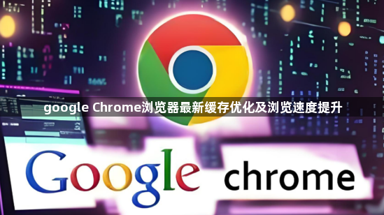 google Chrome浏览器最新缓存优化及浏览速度提升1