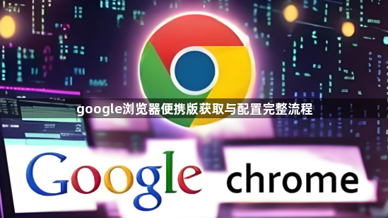 google浏览器便携版获取与配置完整流程1
