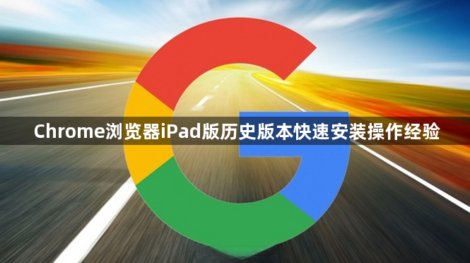 Chrome浏览器iPad版历史版本快速安装操作经验1