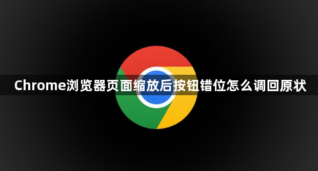 Chrome浏览器页面缩放后按钮错位怎么调回原状1