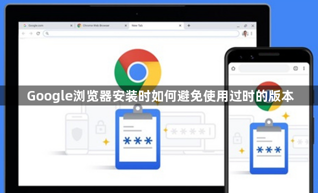 Google浏览器安装时如何避免使用过时的版本1
