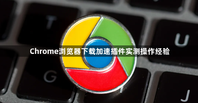 Chrome浏览器下载加速插件实测操作经验1