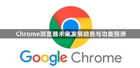 Chrome浏览器未来发展趋势与功能预测1