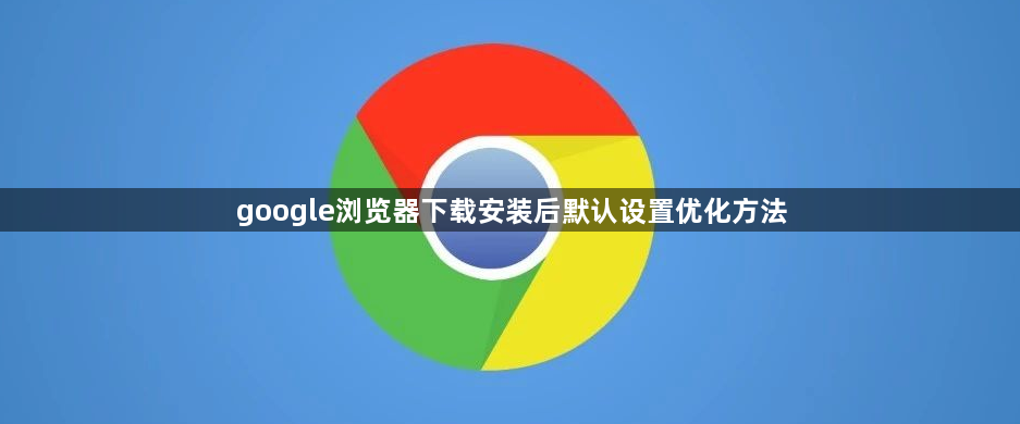 google浏览器下载安装后默认设置优化方法1