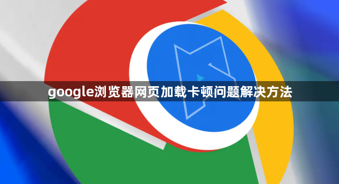 google浏览器网页加载卡顿问题解决方法1