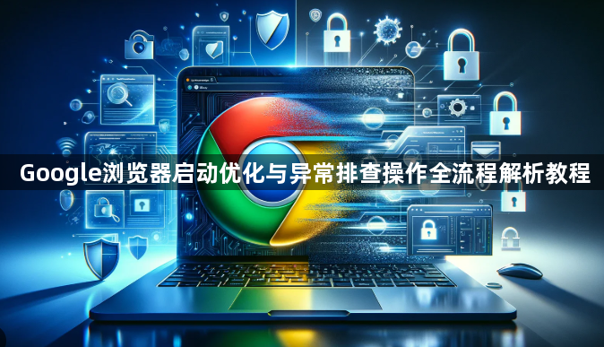 Google浏览器启动优化与异常排查操作全流程解析教程1