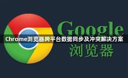 Chrome浏览器跨平台数据同步及冲突解决方案1