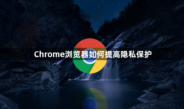 Chrome浏览器如何提高隐私保护1