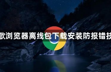 谷歌浏览器离线包下载安装防报错技巧1