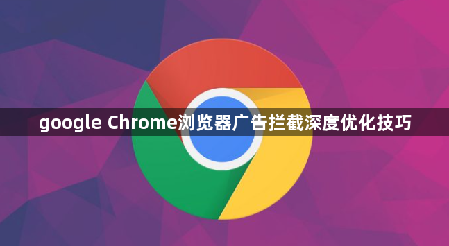 google Chrome浏览器广告拦截深度优化技巧1