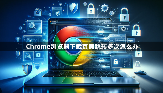 Chrome浏览器下载页面跳转多次怎么办1