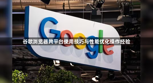 谷歌浏览器跨平台使用技巧与性能优化操作经验1