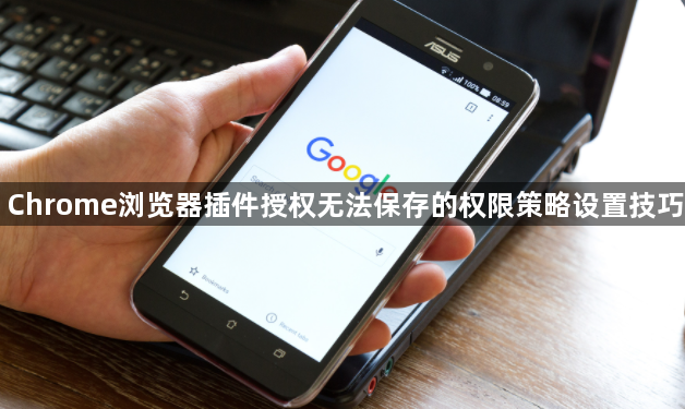 Chrome浏览器插件授权无法保存的权限策略设置技巧1