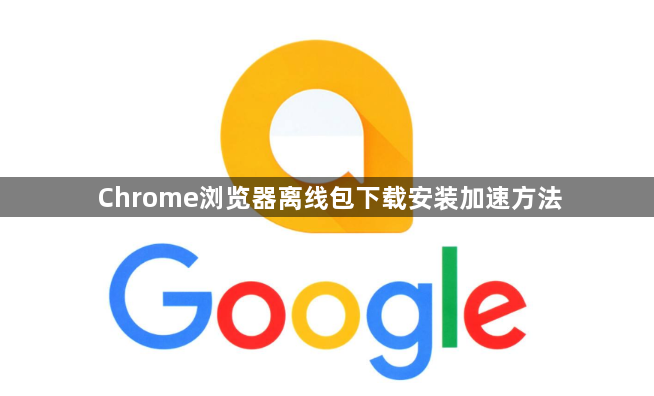 Chrome浏览器离线包下载安装加速方法1