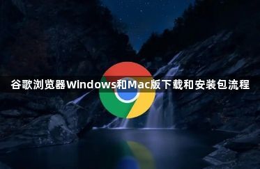 谷歌浏览器Windows和Mac版下载和安装包流程1