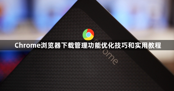 Chrome浏览器下载管理功能优化技巧和实用教程1