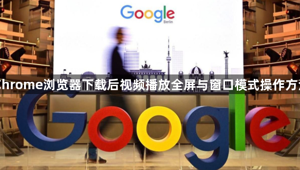 Chrome浏览器下载后视频播放全屏与窗口模式操作方法1