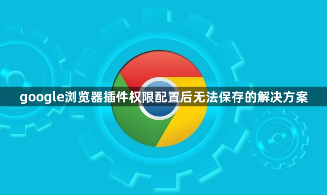 google浏览器插件权限配置后无法保存的解决方案1