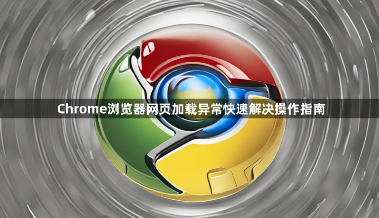 Chrome浏览器网页加载异常快速解决操作指南1
