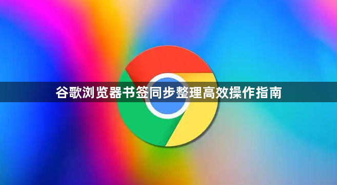 谷歌浏览器书签同步整理高效操作指南1